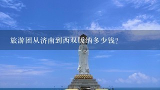 旅游团从济南到西双版纳多少钱？