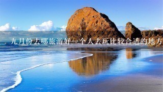 9月份去哪旅游好1个人去玩比较合适的地方？