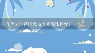 冬天去浙江哪些地方旅游比较好?