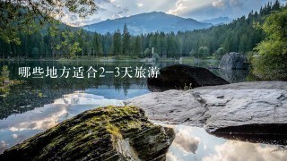 哪些地方适合2-3天旅游