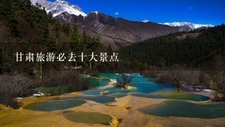 甘肃旅游必去十大景点