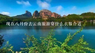 现在8月份去云南旅游穿什么衣服合适