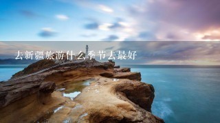 去新疆旅游什么季节去最好