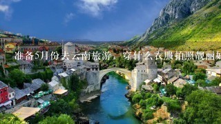 准备5月份去云南旅游，穿什么衣服拍照靓丽好看？