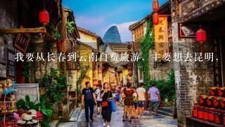 我要从长春到云南自费旅游，主要想去昆明，大理，丽