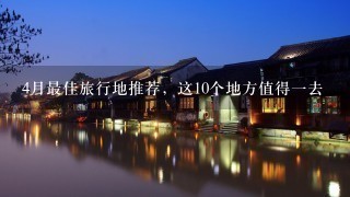 4月最佳旅行地推荐，这10个地方值得1去