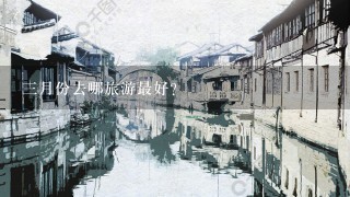 3月份去哪旅游最好？