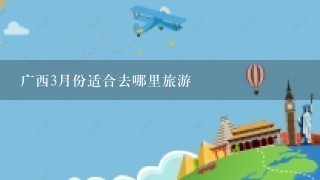 广西3月份适合去哪里旅游