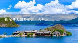 山东冬天旅游必去十大景点