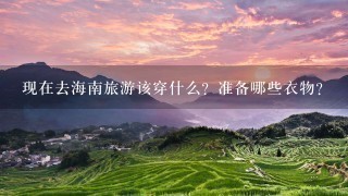 现在去海南旅游该穿什么？准备哪些衣物？