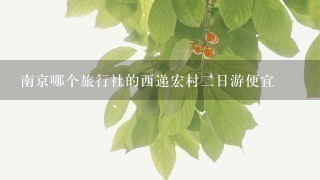 南京哪个旅行社的西递宏村2日游便宜