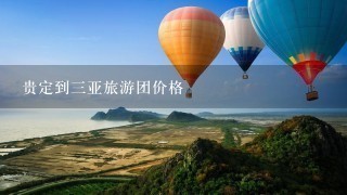 贵定到3亚旅游团价格