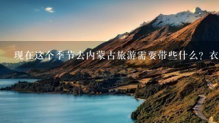 现在这个季节去内蒙古旅游需要带些什么？衣服要穿什么