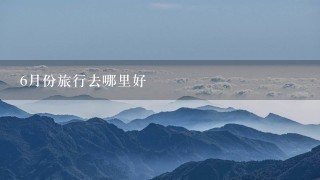 6月份旅行去哪里好