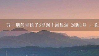 51期间带孩子6岁到上海旅游 28到1号 ，求攻略 最好附线路图...