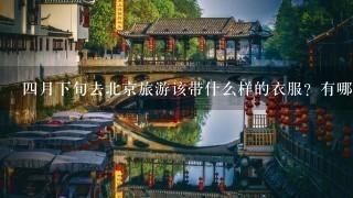 4月下旬去北京旅游该带什么样的衣服？有哪些注意事项呢？