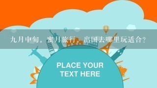 9月中旬。蜜月旅行。出国去哪里玩适合？