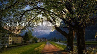 6月中旬适合去哪里旅游呀？