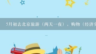 5月初去北京旅游（两天1夜），购物（经济实惠的），熟悉的朋友推荐1下好的去处，住处，及行程吧~~