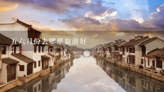 56月份去哪里旅游好