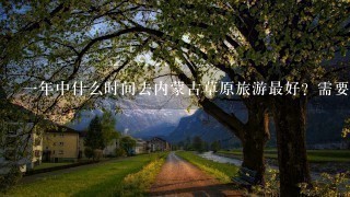 1年中什么时间去内蒙古草原旅游最好？需要带什么装备和注意什么？从大连去什么方式比较好？