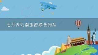 7月去云南旅游必备物品