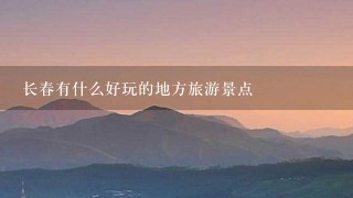 长春有什么好玩的地方旅游景点