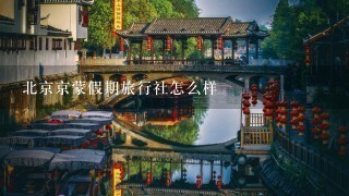 北京京蒙假期旅行社怎么样