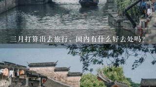 3月打算出去旅行，国内有什么好去处吗？