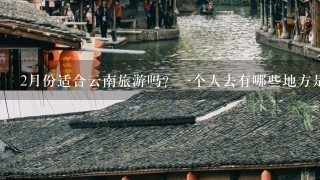 2月份适合云南旅游吗？1个人去有哪些地方是必须要去的？