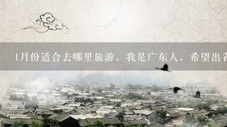 1月份适合去哪里旅游，我是广东人，希望出省，跨省最好，玩个45天，既不匆忙也适合1月去的地方