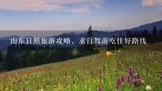 山东日照旅游攻略，求自驾游吃住好路线