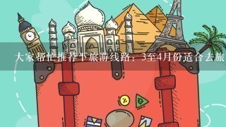 大家帮忙推荐下旅游线路：3至4月份适合去旅游、疗养的地方，气温适宜，景色不错的国内线路，1周时间。