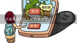 甘肃周边有什么好的旅游景点？