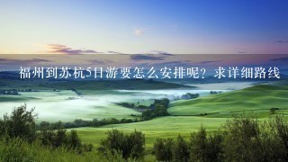 福州到苏杭5日游要怎么安排呢？求详细路线