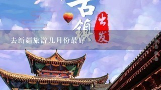 去新疆旅游几月份最好