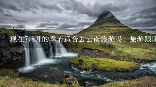 现在7,8月的季节适合去云南旅游吗，旅游跟团的价位和季节有影响吗