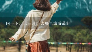 问1下，23月份去哪里旅游最好