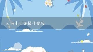 云南7日游最佳路线