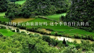 7月份去云南旅游好吗 这个季节有什么特点