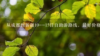 从成都到新疆10--15日自助游路线，最好价格能低点.