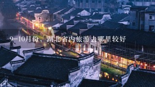 9-10月份，湖北省内旅游去哪里较好