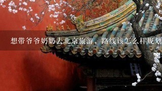 想带爷爷奶奶去北京旅游，路线该怎么样规划呢？