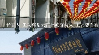 长春人 坐动车想去吉林旅游两天 主要想看看雾凇 是去江边好1点还是去雾凇岛？ 此外还有哪些地方值得逛逛