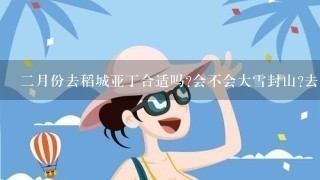 2月份去稻城亚丁合适吗?会不会大雪封山?去成都之后，找哪个旅行社比较好?谢谢!