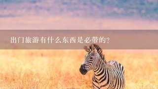 出门旅游有什么东西是必带的?