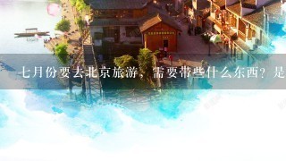 7月份要去北京旅游，需要带些什么东西？是跟购物团去的，6日的。还需要注意些什么呢