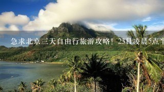 急求北京3天自由行旅游攻略！23日凌晨5点半到北京！