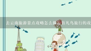 去云南旅游景点攻略怎么做？有凡鸟旅行的攻略可以借鉴吗？