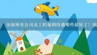 全国所有公司员工的福利待遇哪些最好了！组织所有员工去旅游当地名胜古迹旅游景点！尽情吃喝玩乐游山玩水